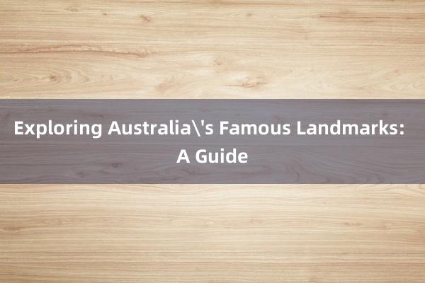 Exploring Australia's Famous Landmarks: A Guide